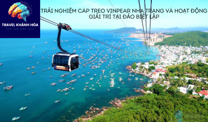 Trải Nghiệm Cáp Treo Vinpear Nha Trang và Hoạt Động Giải Trí Tại Đảo Biệt Lập