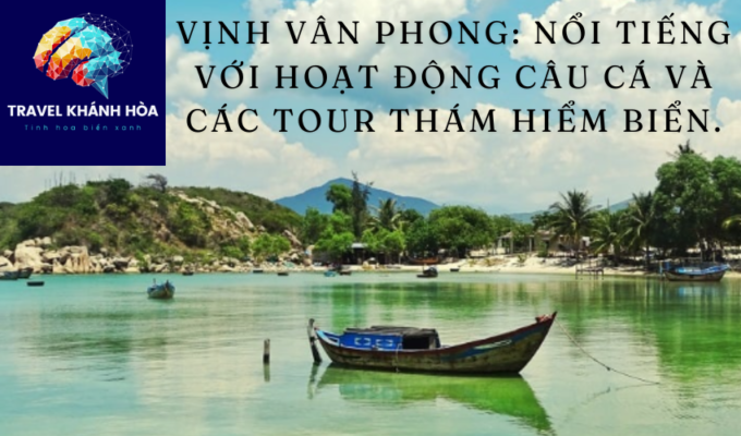 Vịnh Vân Phong: Điểm đến nổi tiếng cho hoạt động câu cá và tour thám hiểm biển